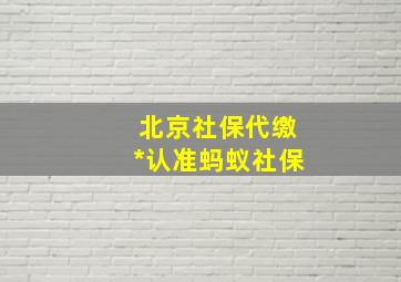 北京社保代缴*认准蚂蚁社保