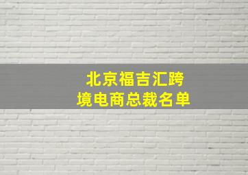 北京福吉汇跨境电商总裁名单