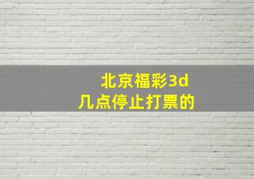 北京福彩3d几点停止打票的