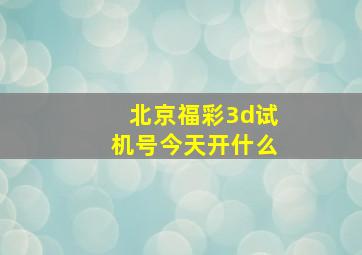 北京福彩3d试机号今天开什么