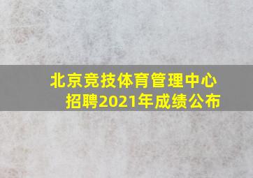 北京竞技体育管理中心招聘2021年成绩公布