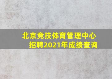 北京竞技体育管理中心招聘2021年成绩查询