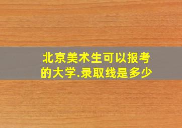 北京美术生可以报考的大学.录取线是多少