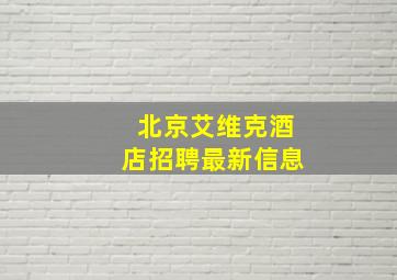 北京艾维克酒店招聘最新信息