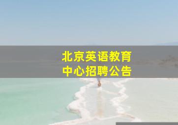 北京英语教育中心招聘公告