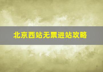 北京西站无票进站攻略