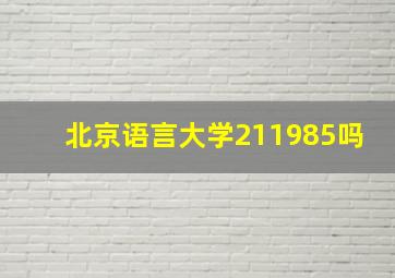 北京语言大学211985吗