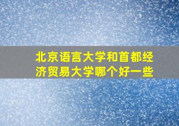 北京语言大学和首都经济贸易大学哪个好一些