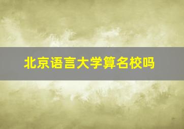 北京语言大学算名校吗