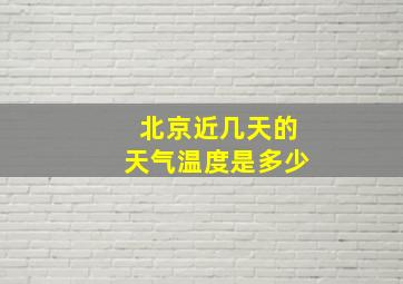 北京近几天的天气温度是多少