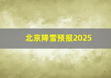 北京降雪预报2025