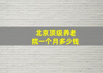 北京顶级养老院一个月多少钱