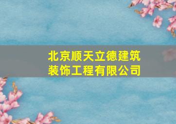 北京顺天立德建筑装饰工程有限公司