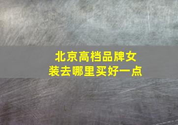 北京高档品牌女装去哪里买好一点