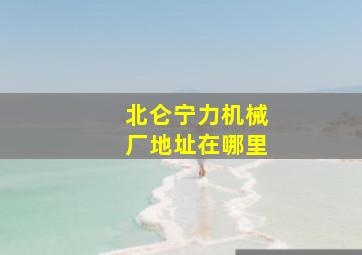 北仑宁力机械厂地址在哪里