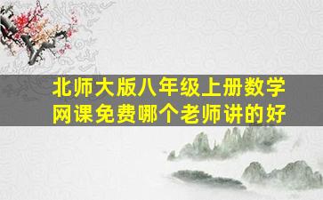 北师大版八年级上册数学网课免费哪个老师讲的好