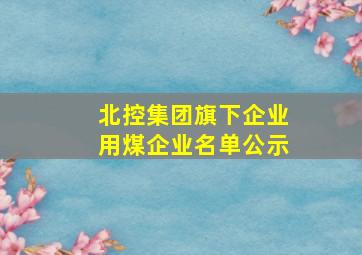 北控集团旗下企业用煤企业名单公示