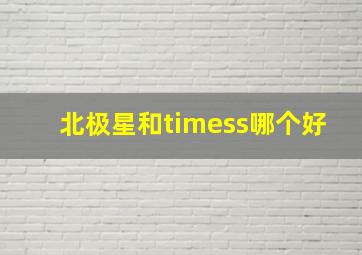 北极星和timess哪个好