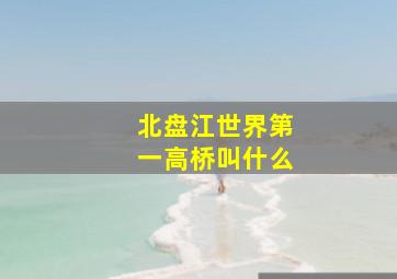 北盘江世界第一高桥叫什么