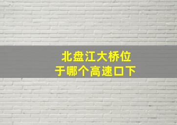 北盘江大桥位于哪个高速口下