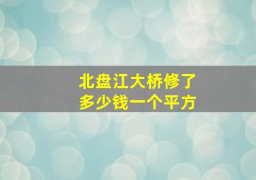 北盘江大桥修了多少钱一个平方