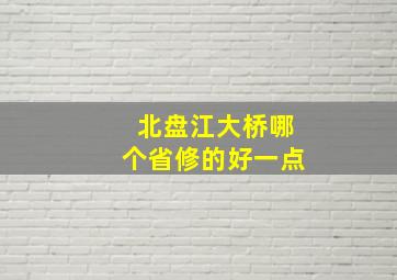 北盘江大桥哪个省修的好一点