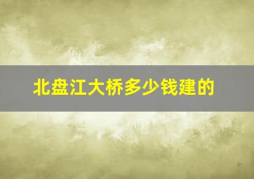 北盘江大桥多少钱建的