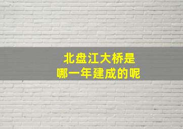 北盘江大桥是哪一年建成的呢