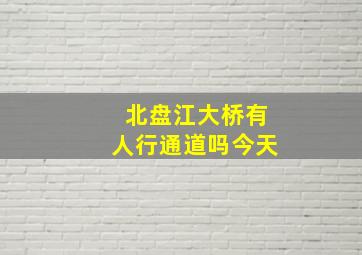 北盘江大桥有人行通道吗今天