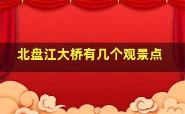 北盘江大桥有几个观景点