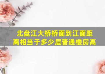 北盘江大桥桥面到江面距离相当于多少层普通楼房高