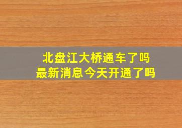 北盘江大桥通车了吗最新消息今天开通了吗