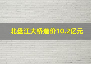 北盘江大桥造价10.2亿元