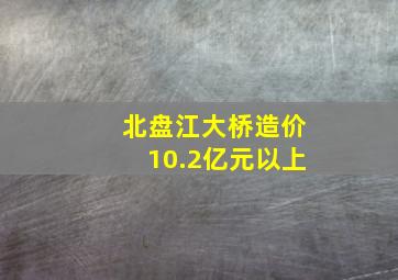 北盘江大桥造价10.2亿元以上