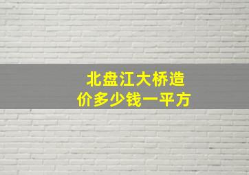 北盘江大桥造价多少钱一平方