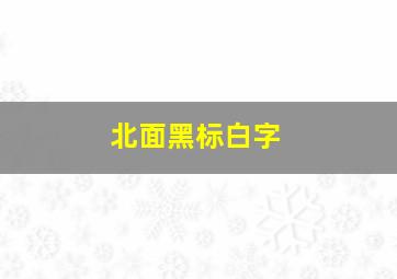 北面黑标白字