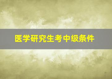 医学研究生考中级条件