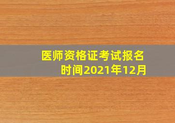 医师资格证考试报名时间2021年12月