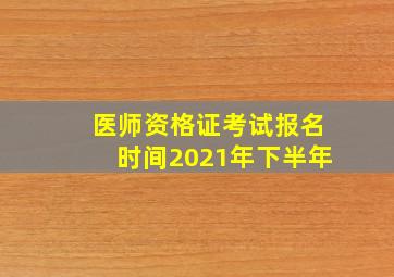 医师资格证考试报名时间2021年下半年