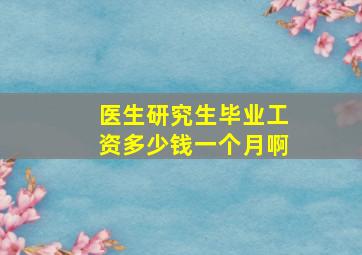 医生研究生毕业工资多少钱一个月啊