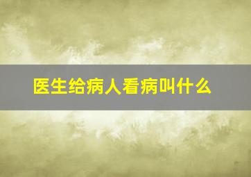 医生给病人看病叫什么