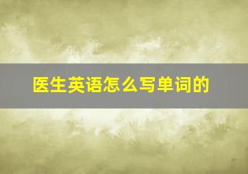 医生英语怎么写单词的