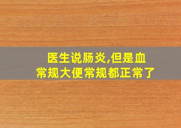 医生说肠炎,但是血常规大便常规都正常了