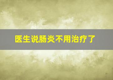 医生说肠炎不用治疗了