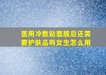 医用冷敷贴面膜后还需要护肤品吗女生怎么用