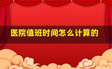 医院值班时间怎么计算的