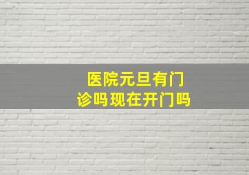 医院元旦有门诊吗现在开门吗