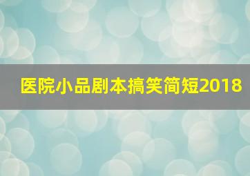 医院小品剧本搞笑简短2018