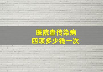 医院查传染病四项多少钱一次