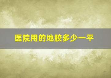 医院用的地胶多少一平